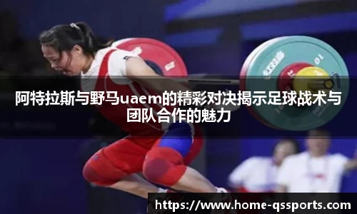 阿特拉斯与野马uaem的精彩对决揭示足球战术与团队合作的魅力